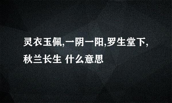 灵衣玉佩,一阴一阳,罗生堂下,秋兰长生 什么意思