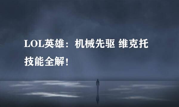 LOL英雄：机械先驱 维克托技能全解！