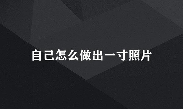 自己怎么做出一寸照片