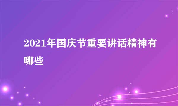 2021年国庆节重要讲话精神有哪些