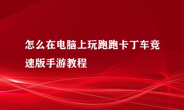 怎么在电脑上玩跑跑卡丁车竞速版手游教程
