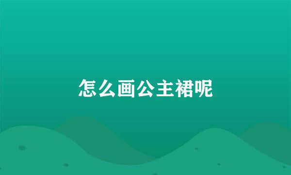 怎么画公主裙呢