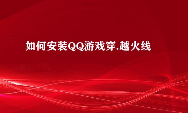 如何安装QQ游戏穿.越火线