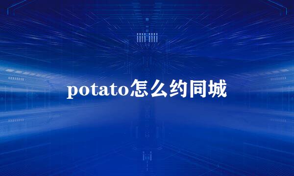 potato怎么约同城