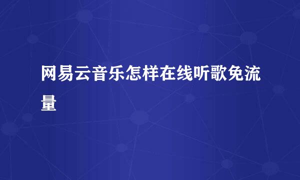 网易云音乐怎样在线听歌免流量