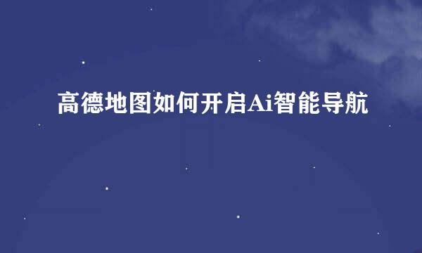 高德地图如何开启Ai智能导航