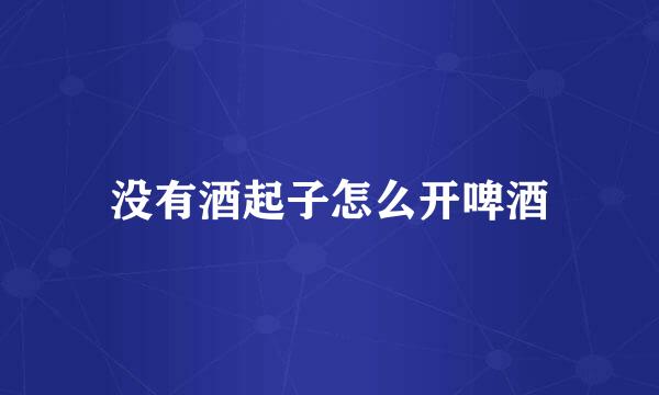 没有酒起子怎么开啤酒