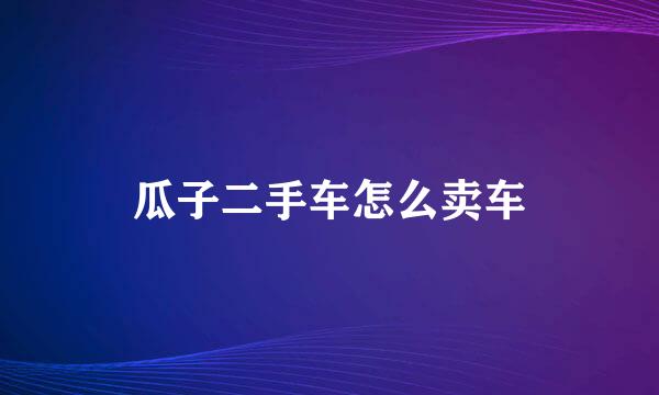 瓜子二手车怎么卖车