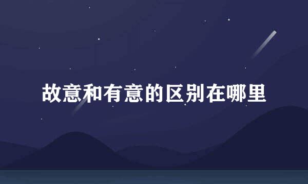 故意和有意的区别在哪里