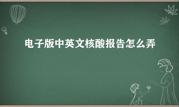 电子版中英文核酸报告怎么弄
