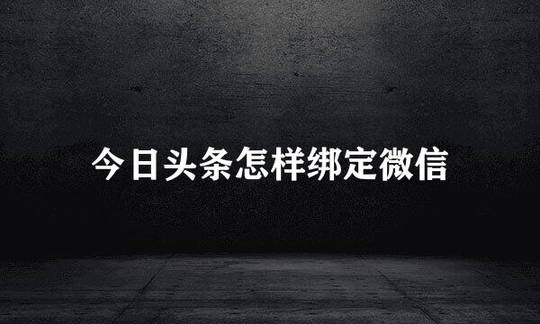 今日头条怎样绑定微信