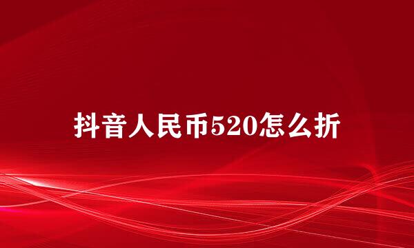 抖音人民币520怎么折