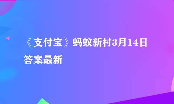 《支付宝》蚂蚁新村3月14日答案最新