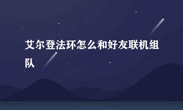 艾尔登法环怎么和好友联机组队