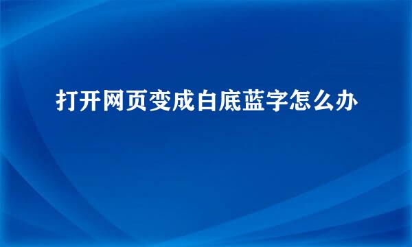 打开网页变成白底蓝字怎么办
