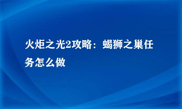 火炬之光2攻略：蝎狮之巢任务怎么做