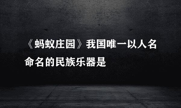 《蚂蚁庄园》我国唯一以人名命名的民族乐器是