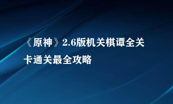 《原神》2.6版机关棋谭全关卡通关最全攻略