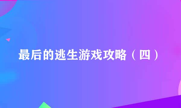 最后的逃生游戏攻略（四）