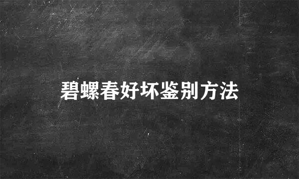 碧螺春好坏鉴别方法