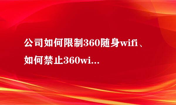公司如何限制360随身wifi、如何禁止360wifi方法