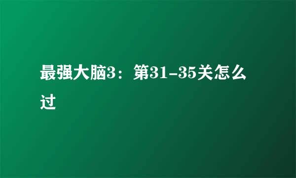 最强大脑3：第31-35关怎么过
