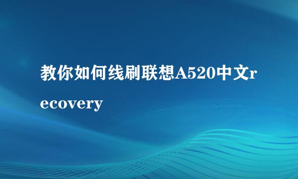 教你如何线刷联想A520中文recovery