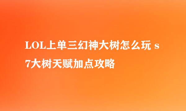 LOL上单三幻神大树怎么玩 s7大树天赋加点攻略
