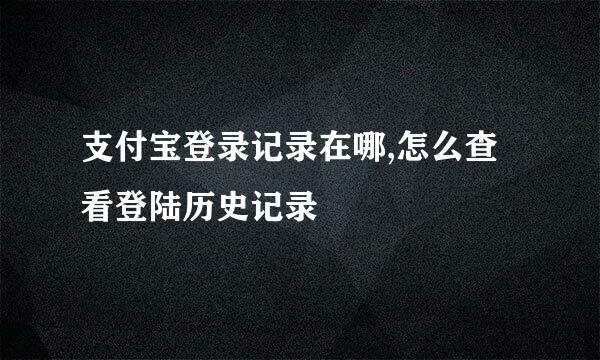 支付宝登录记录在哪,怎么查看登陆历史记录