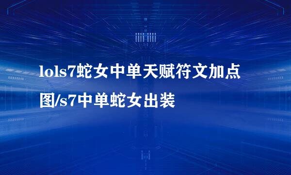 lols7蛇女中单天赋符文加点图/s7中单蛇女出装