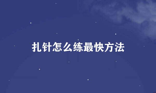 扎针怎么练最快方法