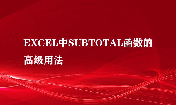 EXCEL中SUBTOTAL函数的高级用法