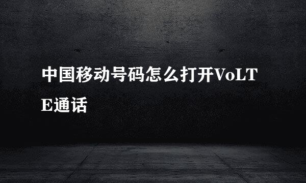 中国移动号码怎么打开VoLTE通话