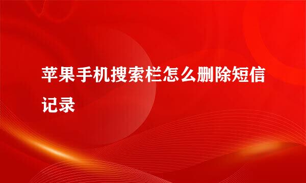 苹果手机搜索栏怎么删除短信记录
