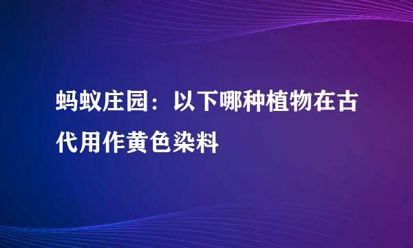 蚂蚁庄园：以下哪种植物在古代用作黄色染料