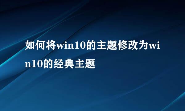 如何将win10的主题修改为win10的经典主题