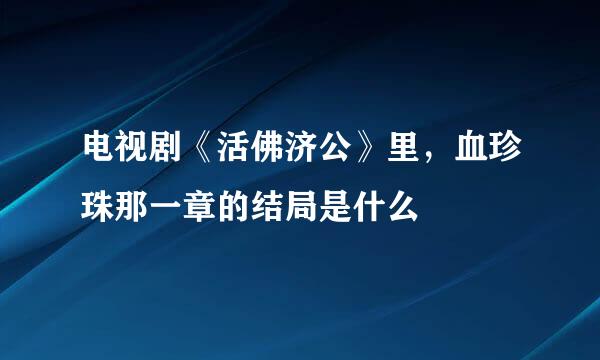 电视剧《活佛济公》里，血珍珠那一章的结局是什么