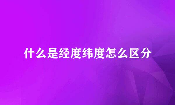 什么是经度纬度怎么区分