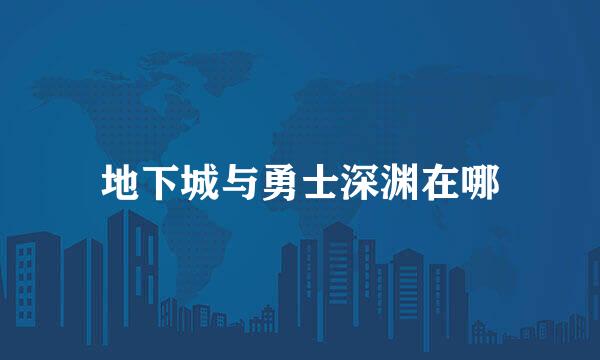 地下城与勇士深渊在哪