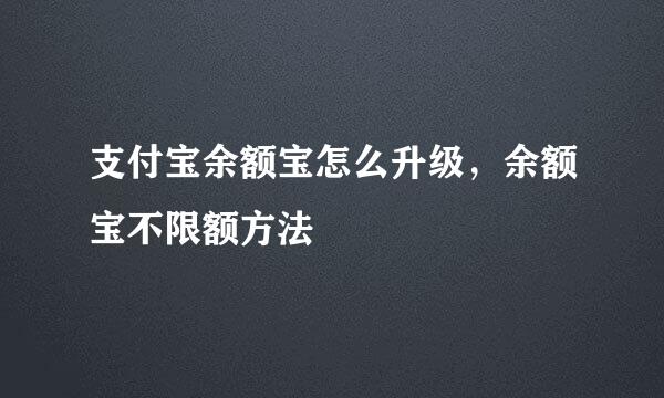 支付宝余额宝怎么升级，余额宝不限额方法