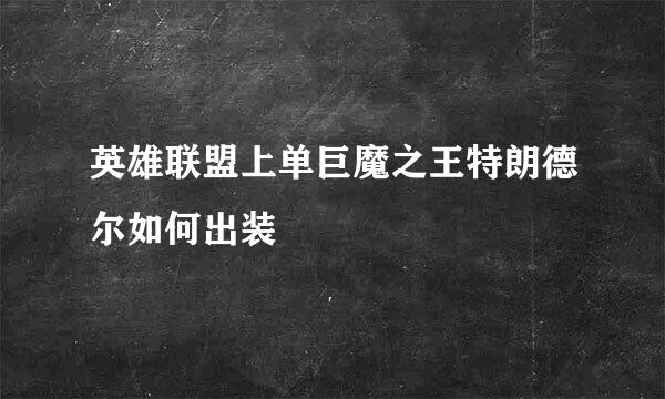 英雄联盟上单巨魔之王特朗德尔如何出装