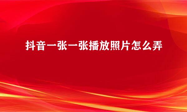 抖音一张一张播放照片怎么弄