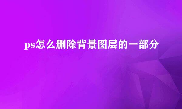 ps怎么删除背景图层的一部分