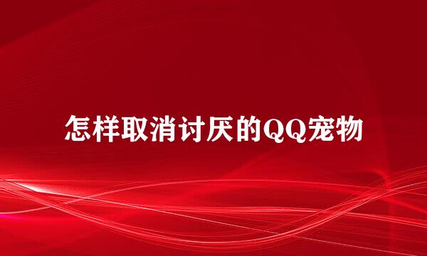 怎样取消讨厌的QQ宠物