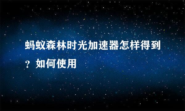 蚂蚁森林时光加速器怎样得到？如何使用