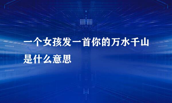 一个女孩发一首你的万水千山是什么意思