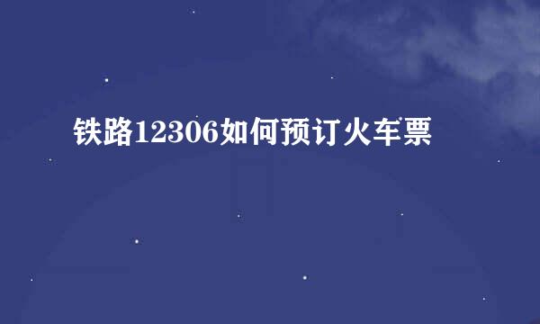 铁路12306如何预订火车票