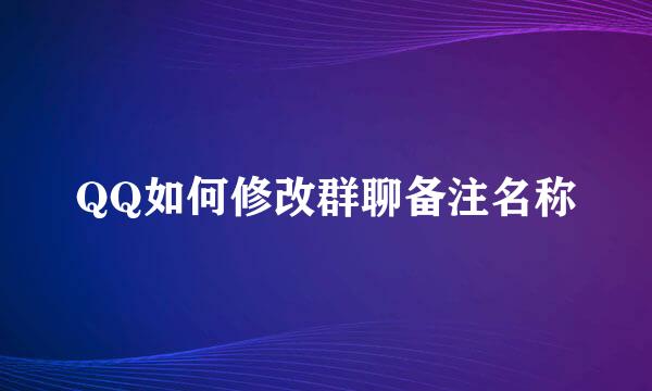 QQ如何修改群聊备注名称