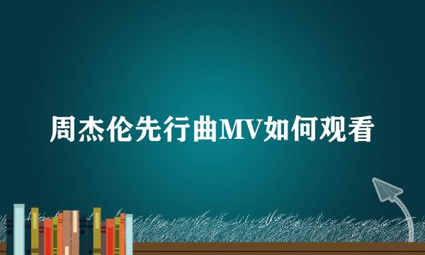 周杰伦先行曲MV如何观看