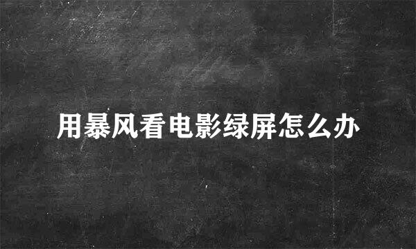 用暴风看电影绿屏怎么办